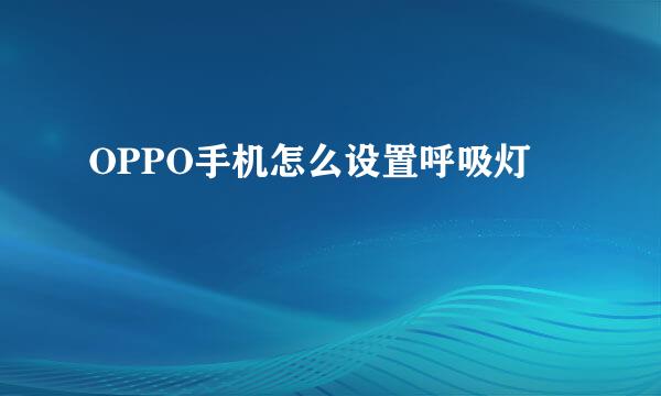 OPPO手机怎么设置呼吸灯