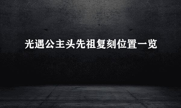 光遇公主头先祖复刻位置一览