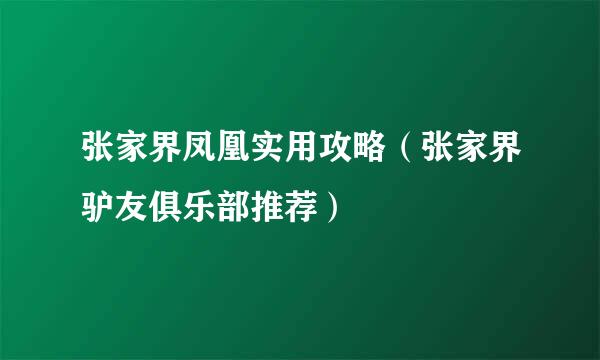 张家界凤凰实用攻略（张家界驴友俱乐部推荐）
