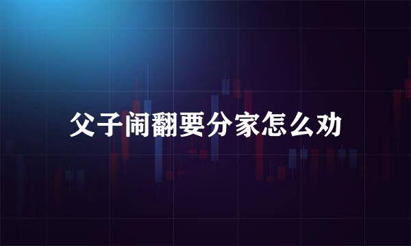 父子闹翻要分家怎么劝