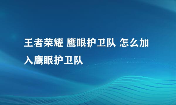 王者荣耀 鹰眼护卫队 怎么加入鹰眼护卫队
