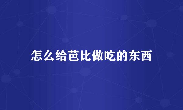 怎么给芭比做吃的东西