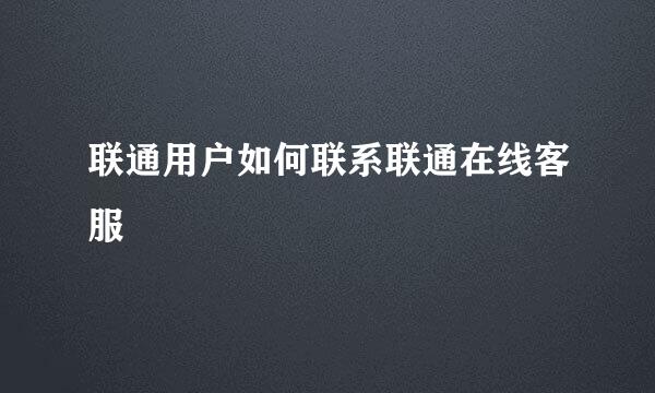 联通用户如何联系联通在线客服