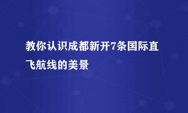 教你认识成都新开7条国际直飞航线的美景