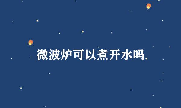 微波炉可以煮开水吗