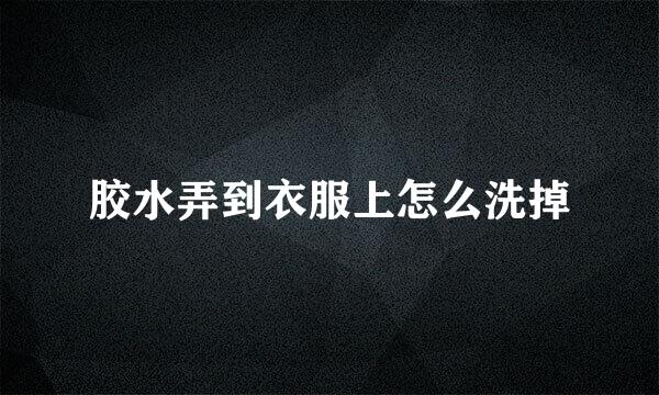 胶水弄到衣服上怎么洗掉