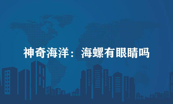 神奇海洋：海螺有眼睛吗