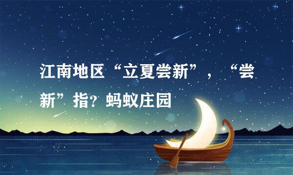 江南地区“立夏尝新”，“尝新”指？蚂蚁庄园