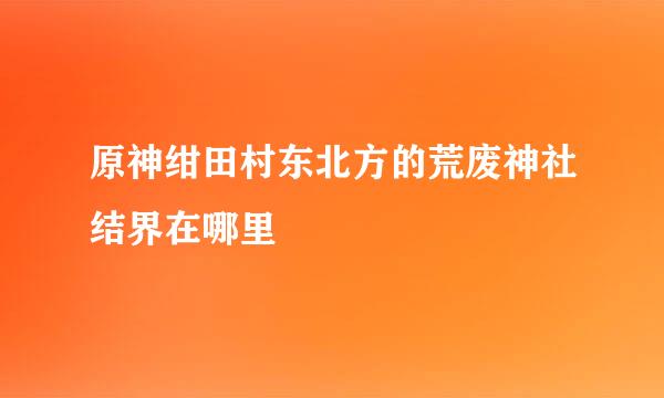 原神绀田村东北方的荒废神社结界在哪里