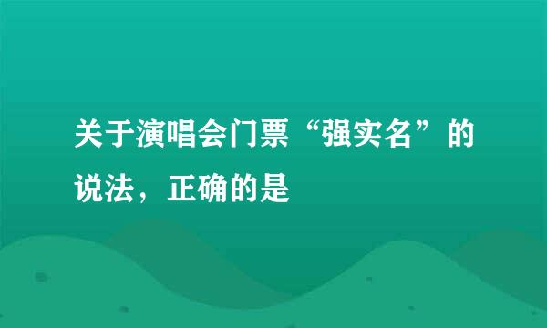 关于演唱会门票“强实名”的说法，正确的是