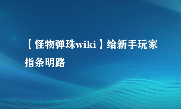 【怪物弹珠wiki】给新手玩家指条明路
