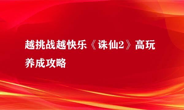 越挑战越快乐《诛仙2》高玩养成攻略