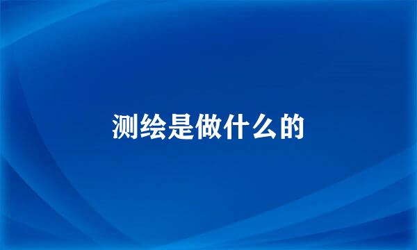 测绘是做什么的