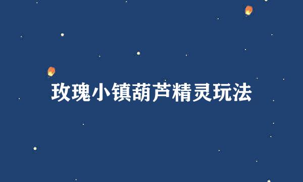 玫瑰小镇葫芦精灵玩法
