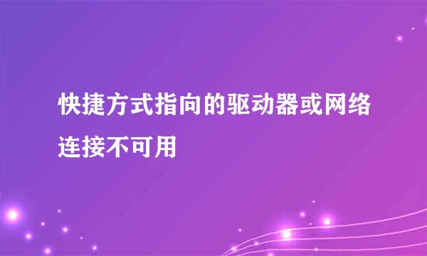 快捷方式指向的驱动器或网络连接不可用