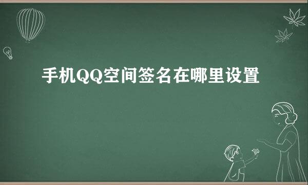 手机QQ空间签名在哪里设置