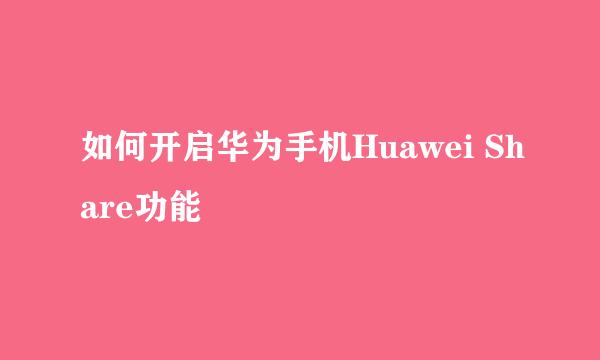 如何开启华为手机Huawei Share功能