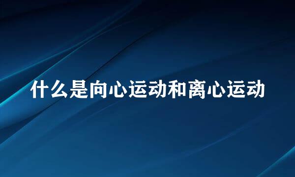 什么是向心运动和离心运动