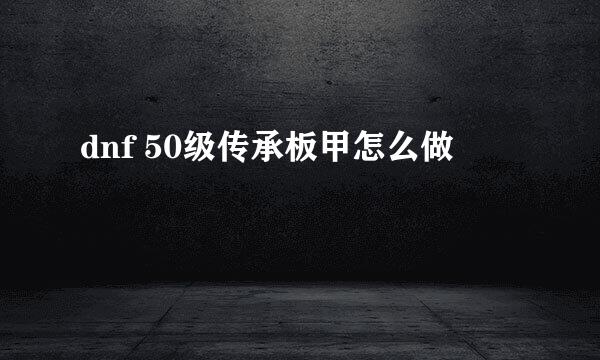 dnf 50级传承板甲怎么做