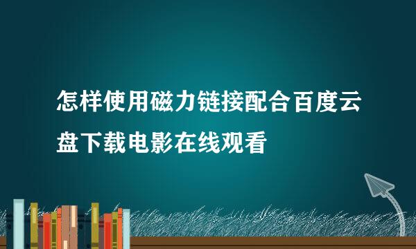 怎样使用磁力链接配合百度云盘下载电影在线观看