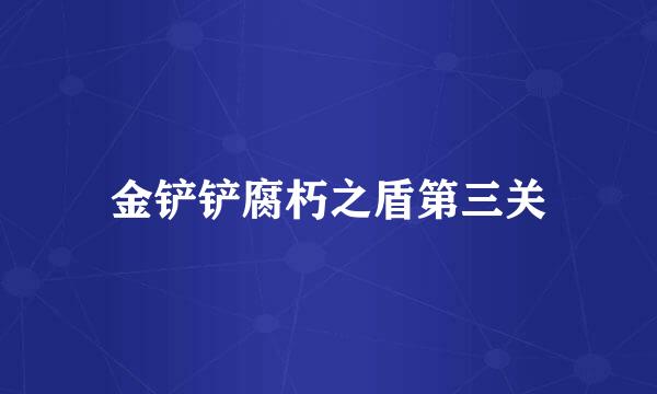 金铲铲腐朽之盾第三关
