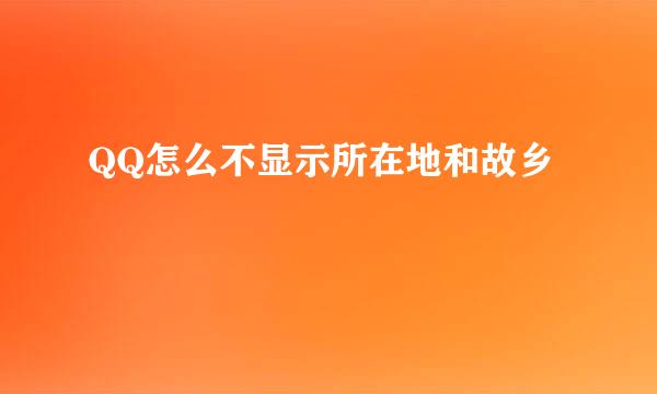QQ怎么不显示所在地和故乡