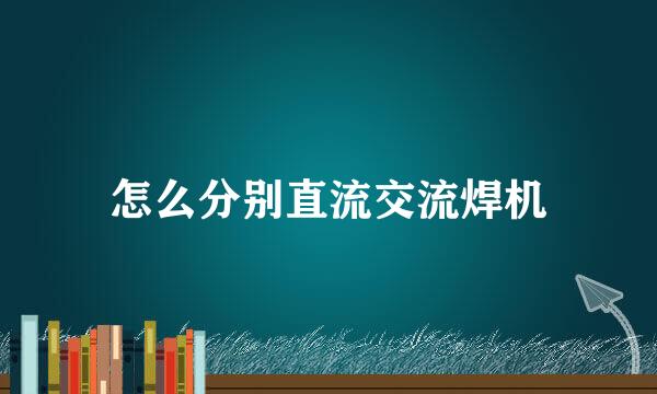 怎么分别直流交流焊机