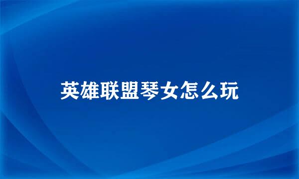 英雄联盟琴女怎么玩