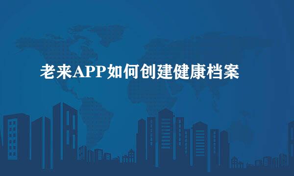 老来APP如何创建健康档案