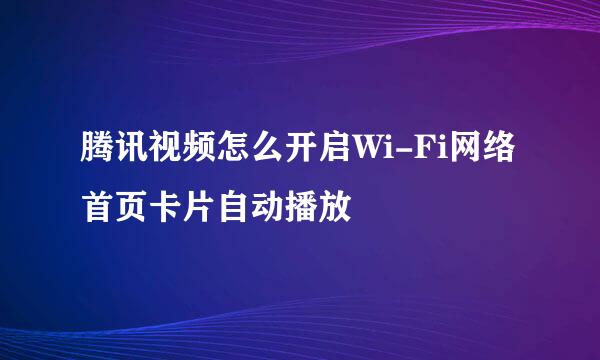 腾讯视频怎么开启Wi-Fi网络首页卡片自动播放
