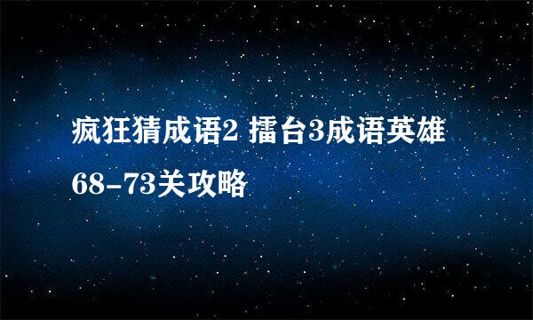 疯狂猜成语2 擂台3成语英雄 68-73关攻略