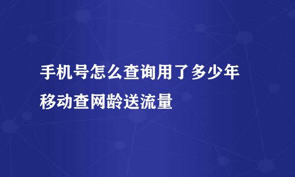 手机号怎么查询用了多少年 移动查网龄送流量