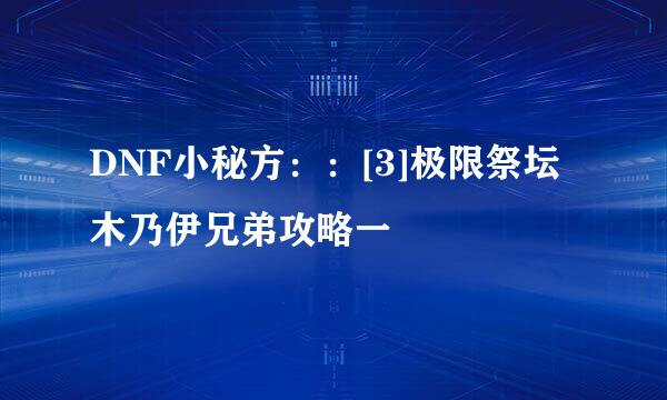 DNF小秘方：：[3]极限祭坛木乃伊兄弟攻略一