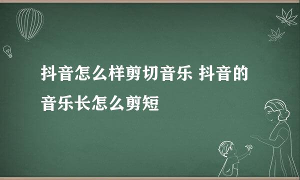 抖音怎么样剪切音乐 抖音的音乐长怎么剪短