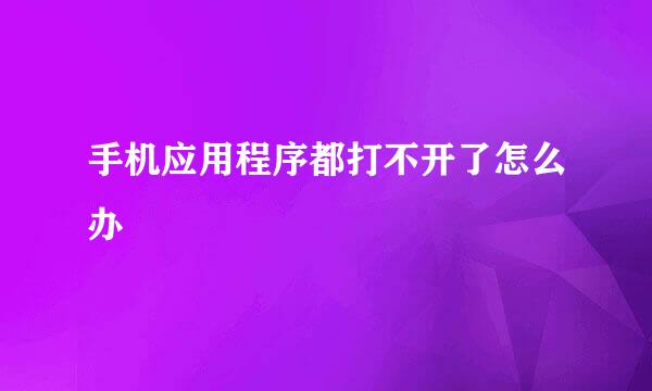 手机应用程序都打不开了怎么办