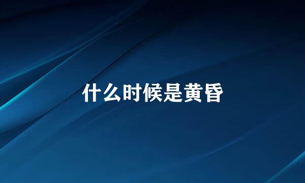 什么时候是黄昏