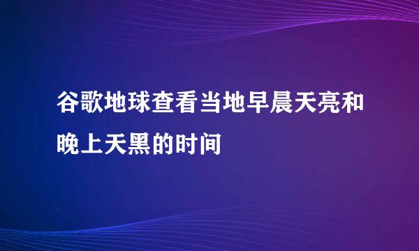 谷歌地球查看当地早晨天亮和晚上天黑的时间