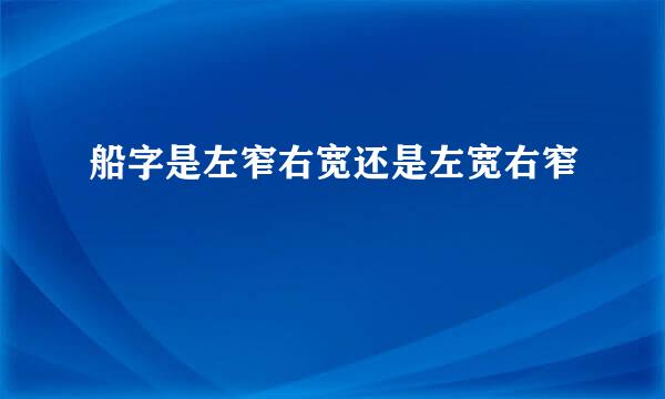 船字是左窄右宽还是左宽右窄