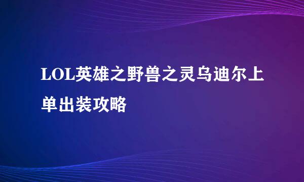 LOL英雄之野兽之灵乌迪尔上单出装攻略