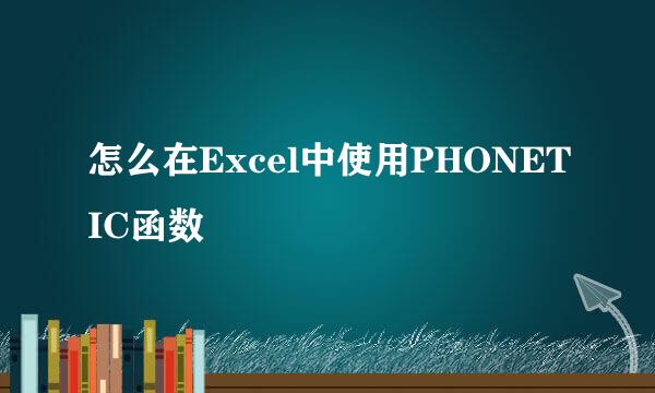 怎么在Excel中使用PHONETIC函数