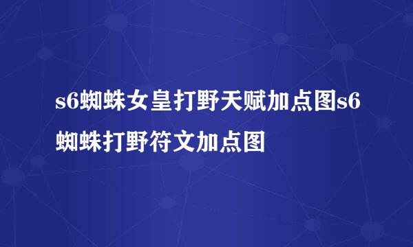 s6蜘蛛女皇打野天赋加点图s6蜘蛛打野符文加点图