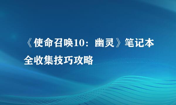 《使命召唤10：幽灵》笔记本全收集技巧攻略