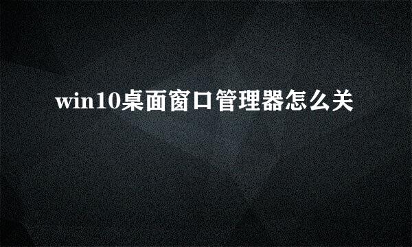 win10桌面窗口管理器怎么关