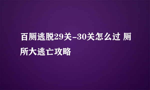 百厕逃脱29关-30关怎么过 厕所大逃亡攻略