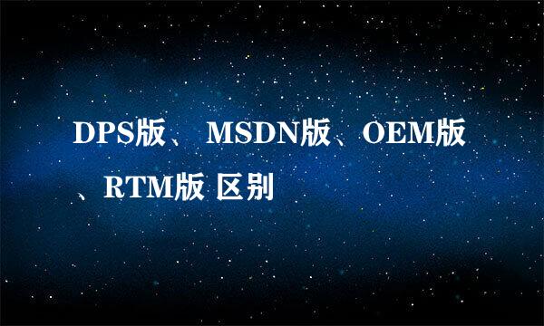 DPS版、 MSDN版、OEM版、RTM版 区别