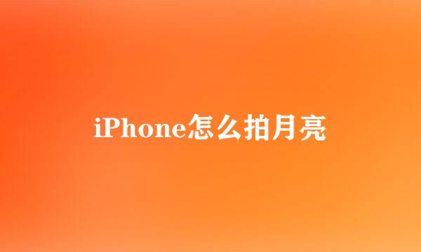 iPhone怎么拍月亮