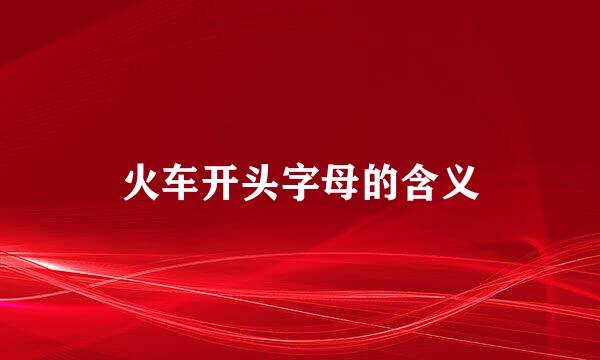 火车开头字母的含义