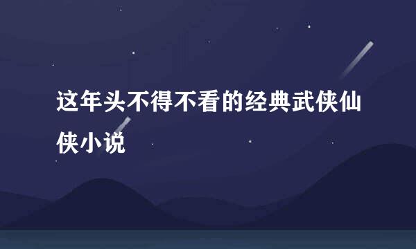 这年头不得不看的经典武侠仙侠小说
