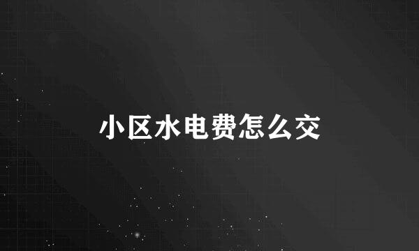 小区水电费怎么交