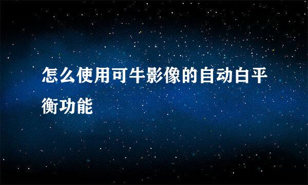 怎么使用可牛影像的自动白平衡功能